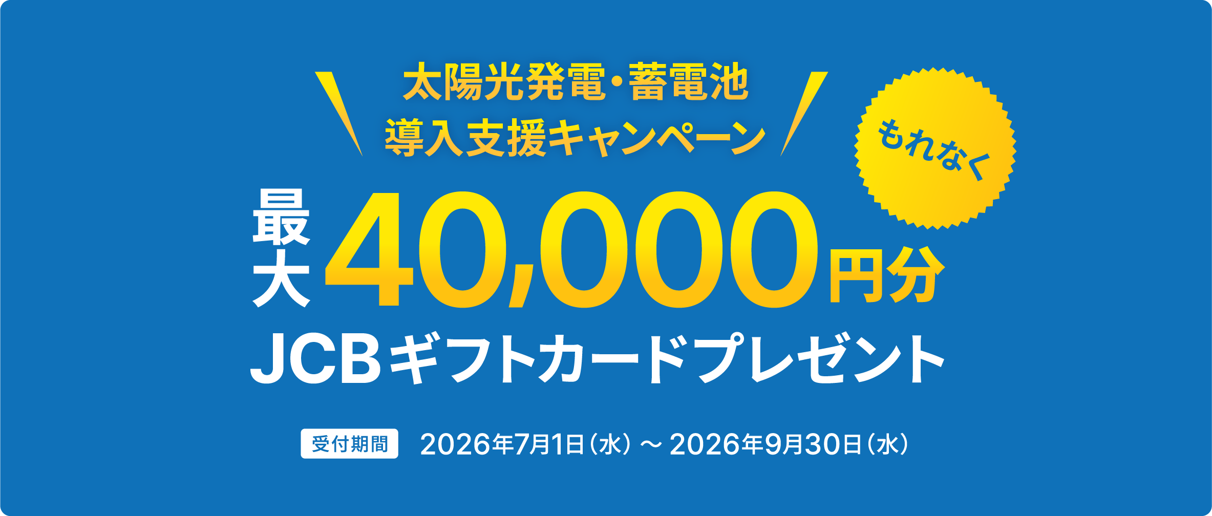 太陽光発電・蓄電池導入支援キャンペーン もれなく最大40,000円分JCBギフトカードプレゼント。受付期間2026年7月1日（水）～2026年9月30日（水）